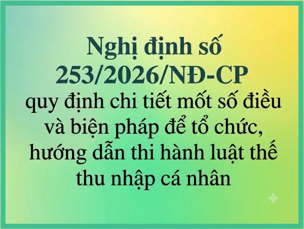 Nghị định số 253/2026/NĐ-CP quy định chi tiết mốt số điều và biện pháp để tổ chức, hướng dẫn thi hành luật thế thu nhập cá nhân