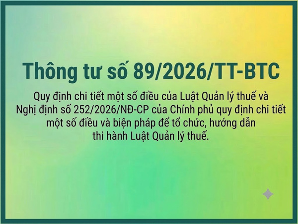 Thông tư số 89/2026/TT-BTC Quy định chi tiết một số điều của của Luật Quản lý thuế và Nghị định số 252/2026/NĐ-CP của Chính phủ quy định chi tiết một số điều và biện pháp để tổ chức, hướng dẫn thi hành Luật Quản lý thuế.