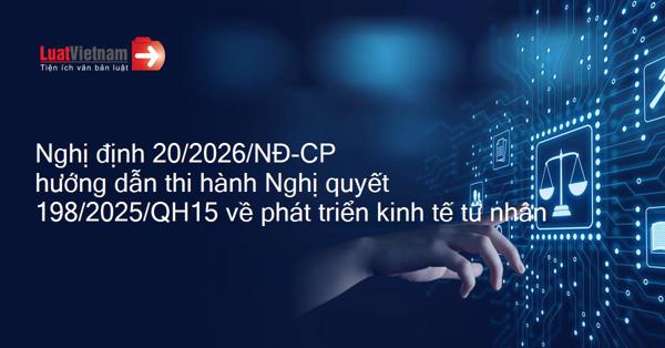 ​​​​​​​Nghị định 20/2026/NĐ-CP quy định chi tiết và hướng dẫn thi hành một số cơ chế, chính sách đặc biệt để phát triển kinh tế tư nhân theo Nghị quyết số 198/2025/QH15 của Quốc hội