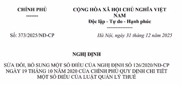 Nghị đinh số: 373/2025/NĐ-CP ngày ngày 31 tháng 12 năm 2025 về việc sửa đổi, bổ sung một số điều của Nghị định số 126/2020/NĐ-CP  ngày 19 tháng 10 năm 2020 của Chính Phủ quy định chi tiết một số điều của luật quản lý thuế